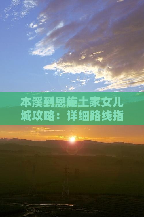 本溪到恩施土家女儿城攻略：详细路线指南