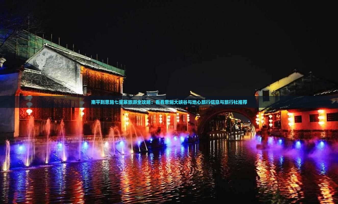 南平到恩施七星寨旅游全攻略：看看恩施大峡谷与地心旅行信息与旅行社推荐
