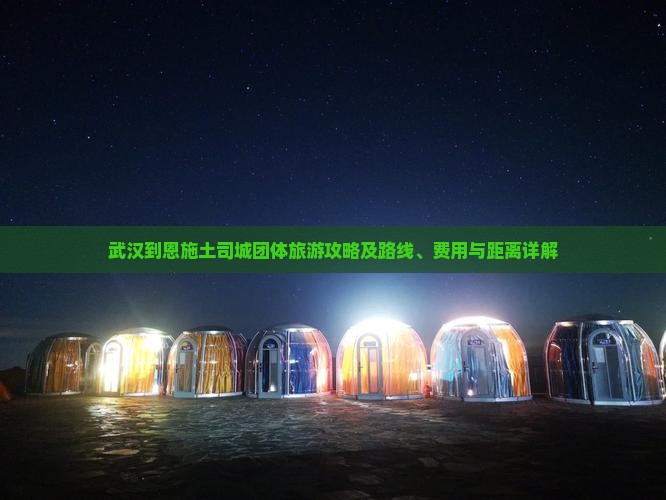 武汉到恩施土司城团体旅游攻略及路线、费用与距离详解