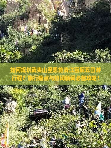 如何规划武夷山至恩施清江画廊五日游行程？旅行痛点与热词新词必备攻略！