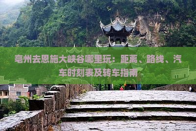 亳州去恩施大峡谷哪里玩：距离、路线、汽车时刻表及转车指南