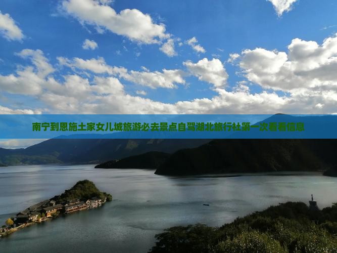 南宁到恩施土家女儿城旅游必去景点自驾湖北旅行社第一次看看信息