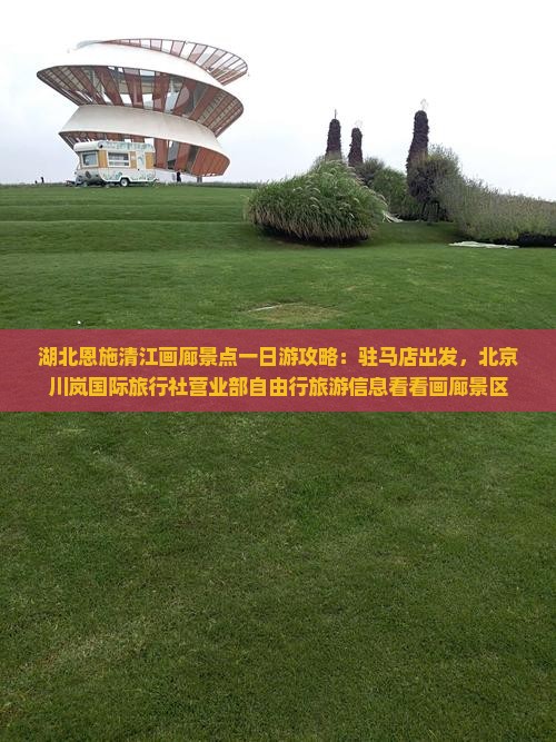 湖北恩施清江画廊景点一日游攻略：驻马店出发，北京川岚国际旅行社营业部自由行旅游信息看看画廊景区