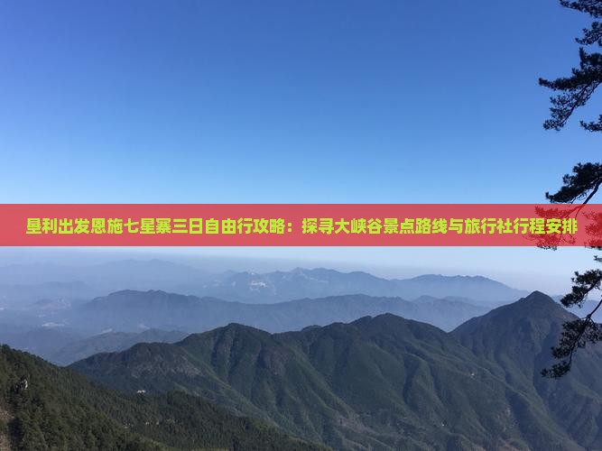 垦利出发恩施七星寨三日自由行攻略：探寻大峡谷景点路线与旅行社行程安排