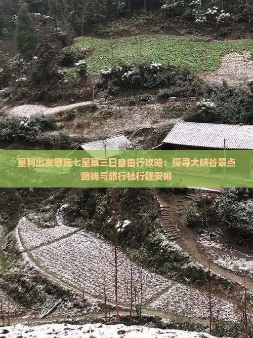垦利出发恩施七星寨三日自由行攻略：探寻大峡谷景点路线与旅行社行程安排