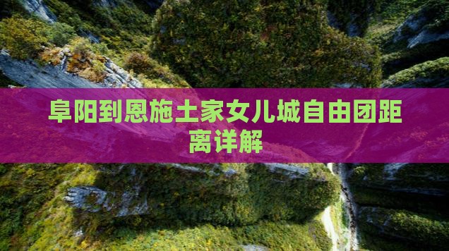 阜阳到恩施土家女儿城自由团距离详解