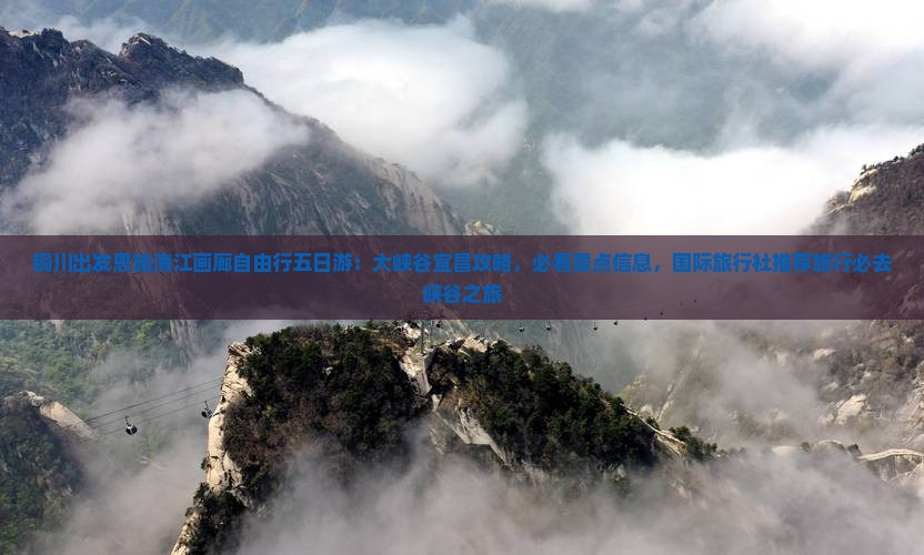 铜川出发恩施清江画廊自由行五日游：大峡谷宜昌攻略，必看景点信息，国际旅行社推荐旅行必去峡谷之旅