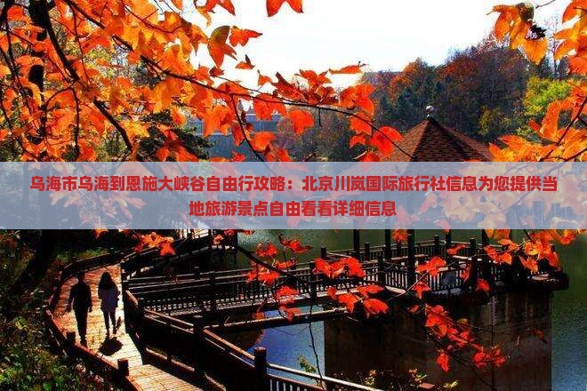 乌海市乌海到恩施大峡谷自由行攻略：北京川岚国际旅行社信息为您提供当地旅游景点自由看看详细信息