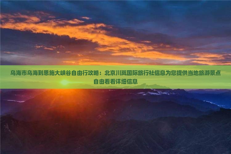乌海市乌海到恩施大峡谷自由行攻略：北京川岚国际旅行社信息为您提供当地旅游景点自由看看详细信息