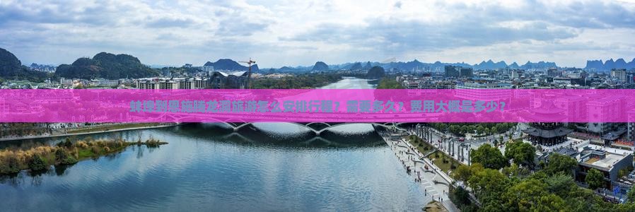 蚌埠到恩施腾龙洞旅游怎么安排行程？需要多久？费用大概是多少？
