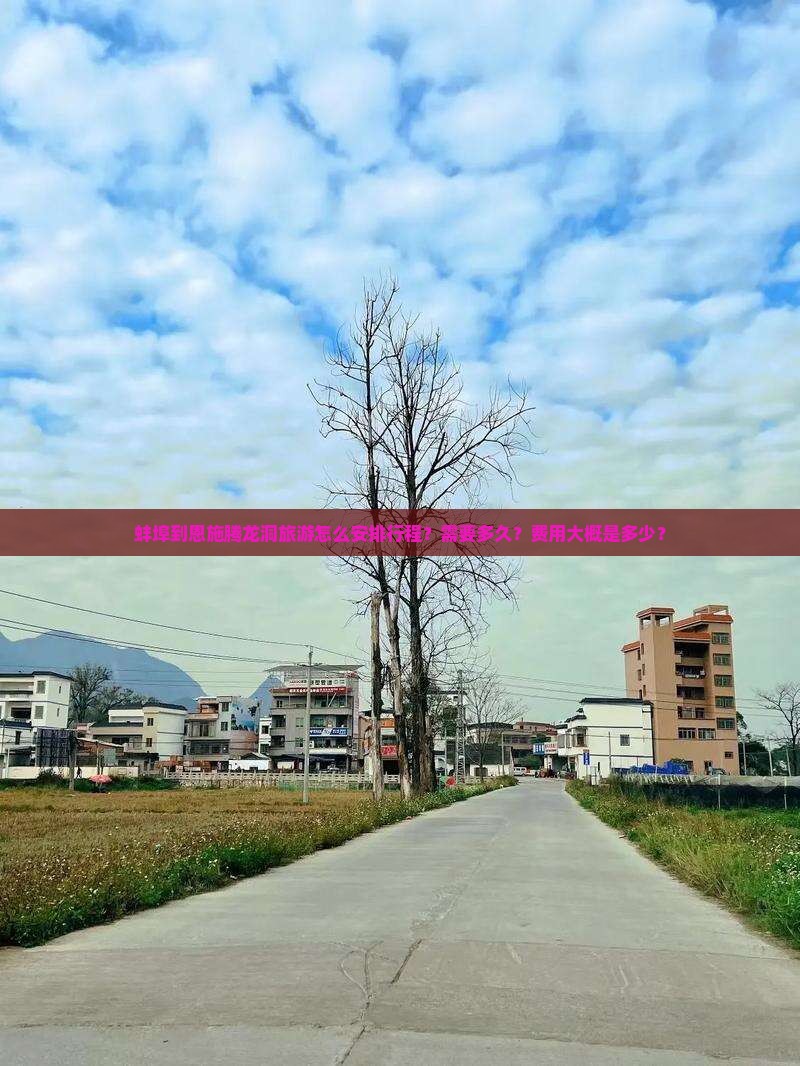 蚌埠到恩施腾龙洞旅游怎么安排行程？需要多久？费用大概是多少？