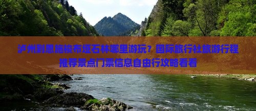 泸州到恩施梭布垭石林哪里游玩？国际旅行社旅游行程推荐景点门票信息自由行攻略看看