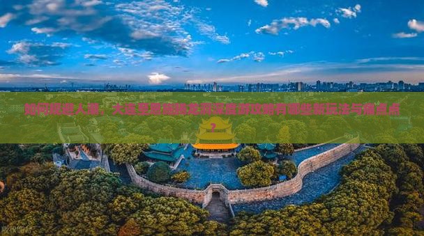 如何规避人潮，大连至恩施腾龙洞深度游攻略有哪些新玩法与痛点点？