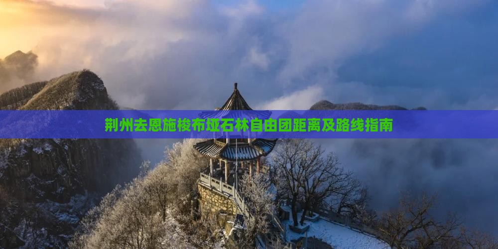 荆州去恩施梭布垭石林自由团距离及路线指南