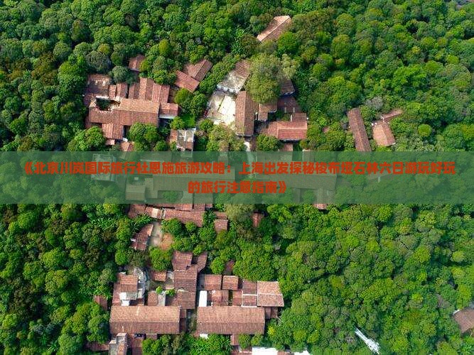 《北京川岚国际旅行社恩施旅游攻略：上海出发探秘梭布垭石林六日游玩好玩的旅行注意指南》