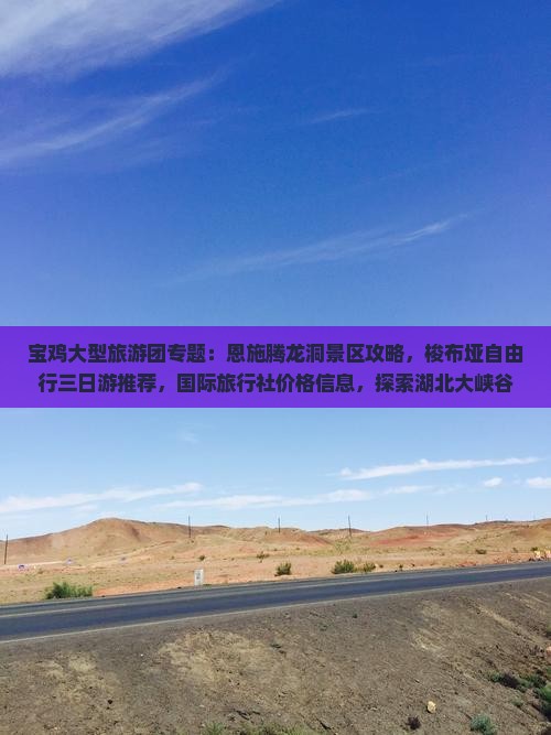 宝鸡大型旅游团专题：恩施腾龙洞景区攻略，梭布垭自由行三日游推荐，国际旅行社价格信息，探索湖北大峡谷旅游景点路线