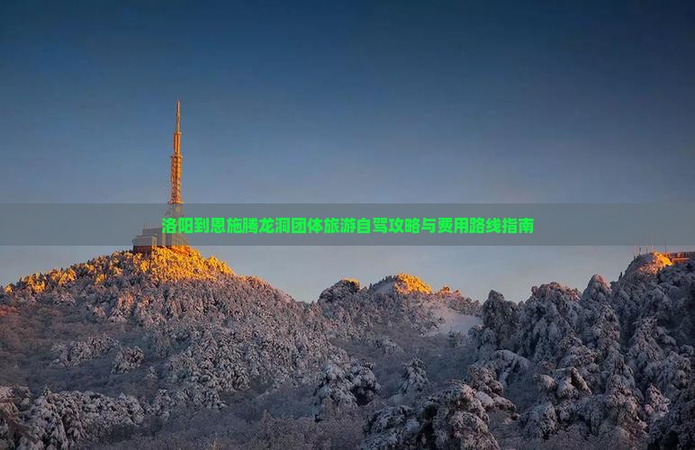 洛阳到恩施腾龙洞团体旅游自驾攻略与费用路线指南