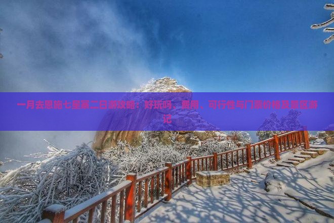 一月去恩施七星寨二日游攻略：好玩吗、费用、可行性与门票价格及景区游记