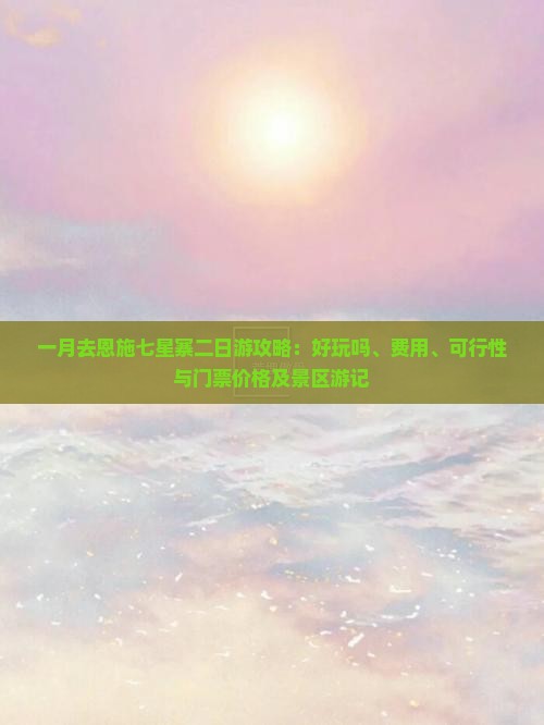 一月去恩施七星寨二日游攻略：好玩吗、费用、可行性与门票价格及景区游记