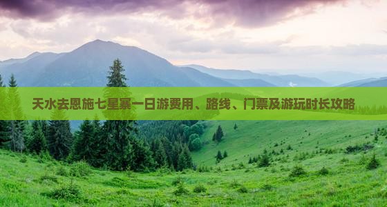 天水去恩施七星寨一日游费用、路线、门票及游玩时长攻略
