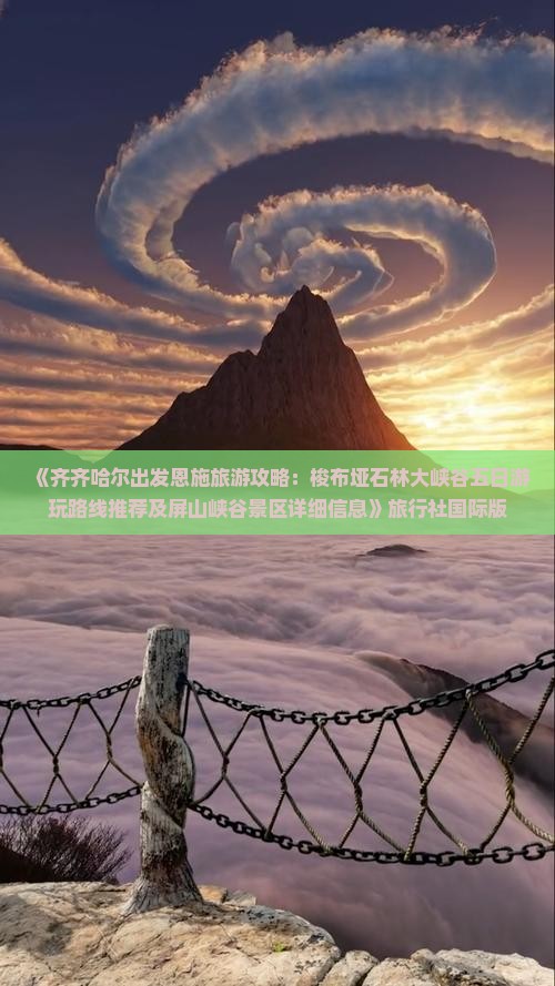 《齐齐哈尔出发恩施旅游攻略：梭布垭石林大峡谷五日游玩路线推荐及屏山峡谷景区详细信息》旅行社国际版