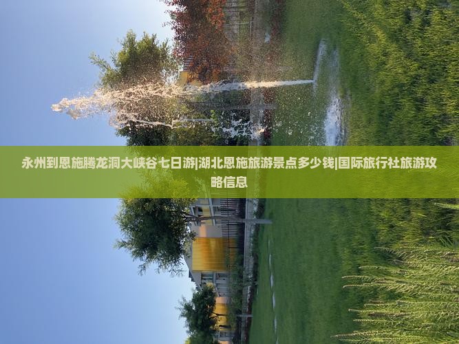 永州到恩施腾龙洞大峡谷七日游|湖北恩施旅游景点多少钱|国际旅行社旅游攻略信息
