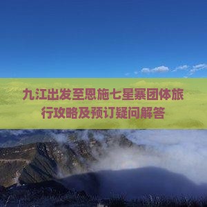 九江出发至恩施七星寨团体旅行攻略及预订疑问解答