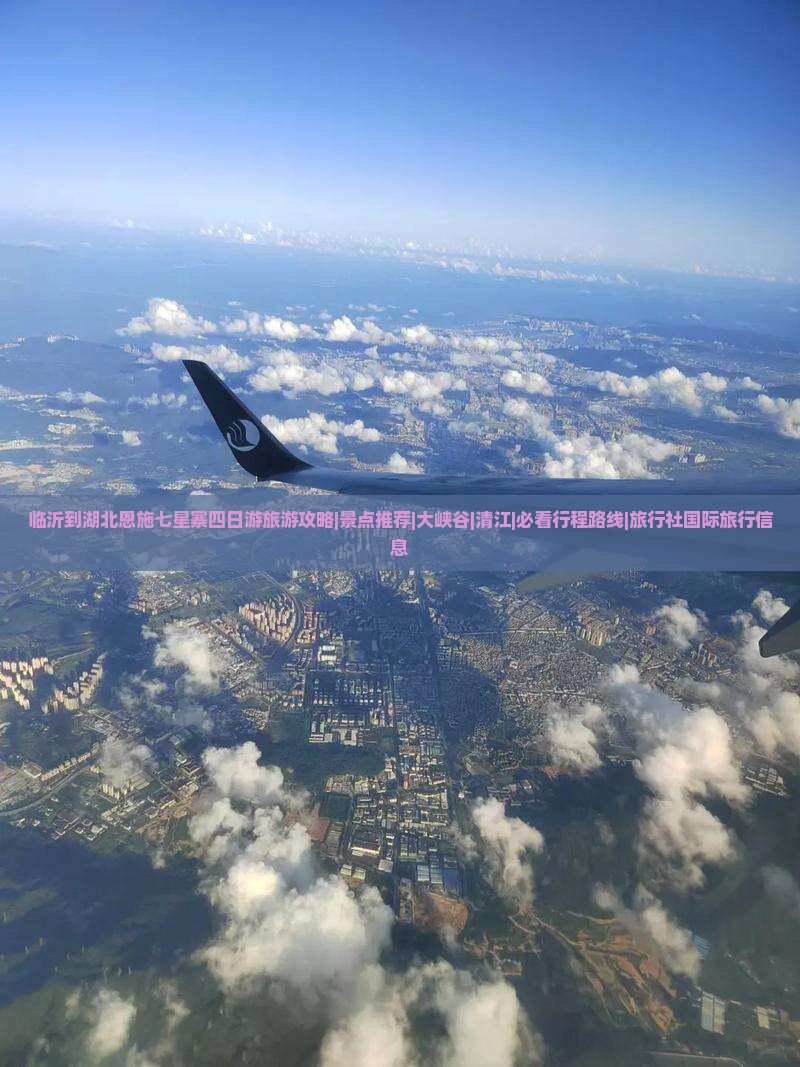 临沂到湖北恩施七星寨四日游旅游攻略|景点推荐|大峡谷|清江|必看行程路线|旅行社国际旅行信息