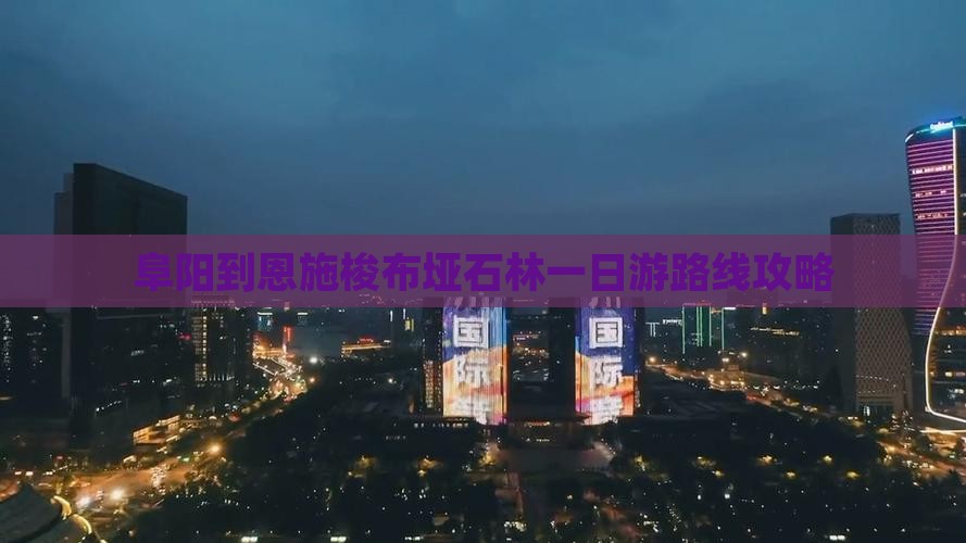阜阳到恩施梭布垭石林一日游路线攻略