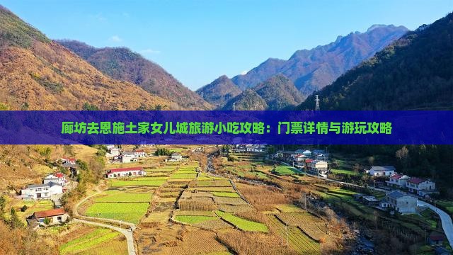廊坊去恩施土家女儿城旅游小吃攻略：门票详情与游玩攻略