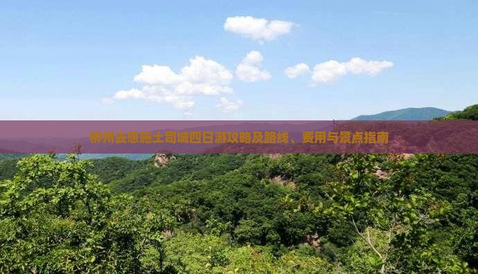 柳州去恩施土司城四日游攻略及路线、费用与景点指南 柳州去恩施土司城四日游攻略及路线、费用与景点指南