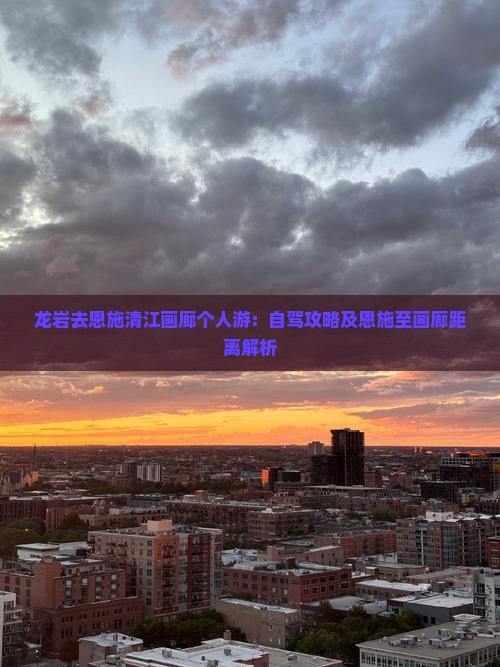 龙岩去恩施清江画廊个人游：自驾攻略及恩施至画廊距离解析