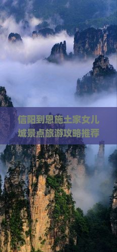 信阳到恩施土家女儿城景点旅游攻略推荐路线看看信息国际旅行社景点介绍有限公式