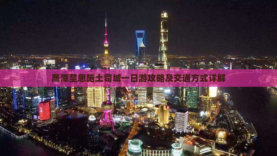鹰潭至恩施土司城一日游攻略及交通方式详解