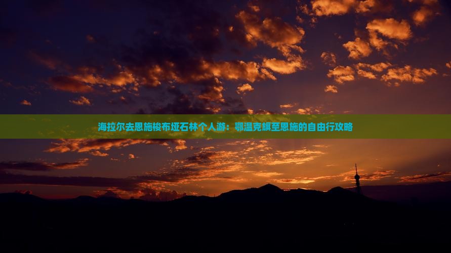 海拉尔去恩施梭布垭石林个人游：鄂温克旗至恩施的自由行攻略