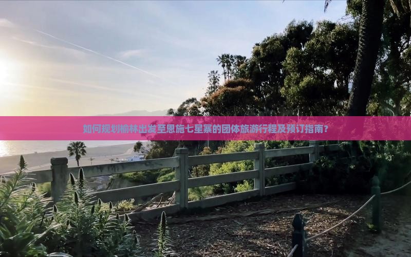 如何规划榆林出发至恩施七星寨的团体旅游行程及预订指南？
