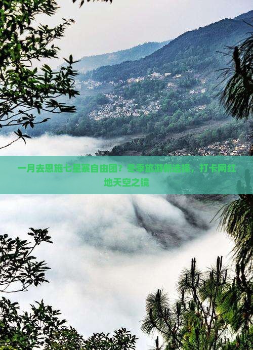 一月去恩施七星寨自由团？冬季旅游新选择，打卡网红地天空之镜
