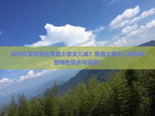 如何从肇庆前往恩施土家女儿城？恩施土家女儿城有哪些特色景点与活动？