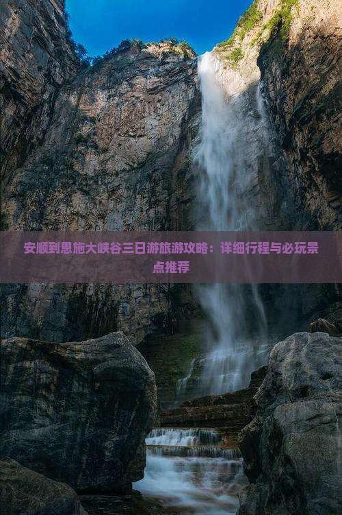 安顺到恩施大峡谷三日游旅游攻略：详细行程与必玩景点推荐