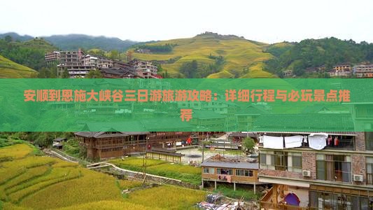 安顺到恩施大峡谷三日游旅游攻略：详细行程与必玩景点推荐