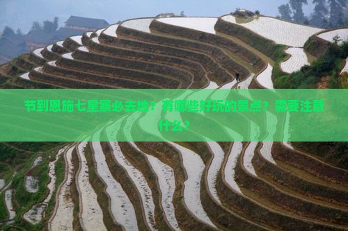 节到恩施七星寨必去地？有哪些好玩的景点？需要注意什么？