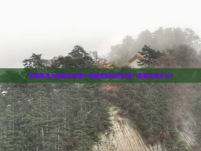节到恩施七星寨必去地？有哪些好玩的景点？需要注意什么？