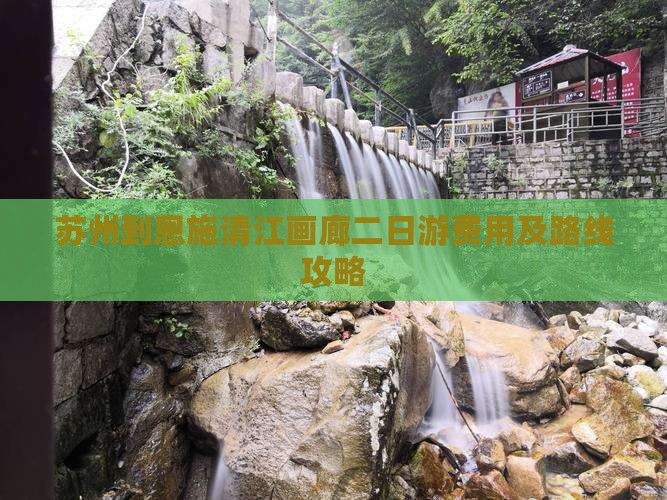 苏州到恩施清江画廊二日游费用及路线攻略