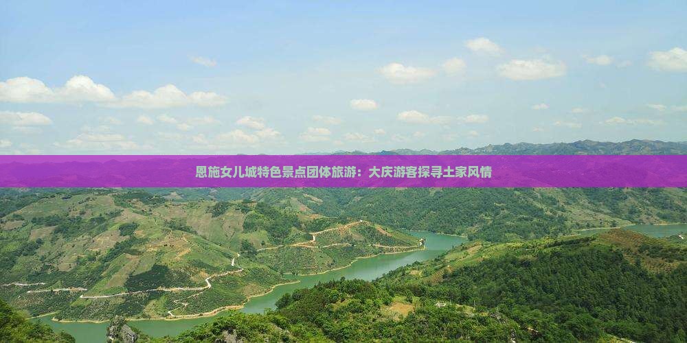 恩施女儿城特色景点团体旅游：大庆游客探寻土家风情