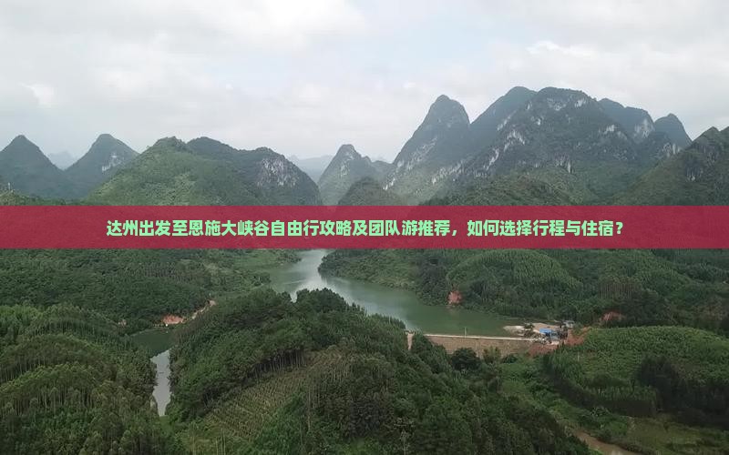 达州出发至恩施大峡谷自由行攻略及团队游推荐，如何选择行程与住宿？