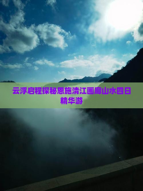 云浮启程探秘恩施清江画廊山水四日精华游