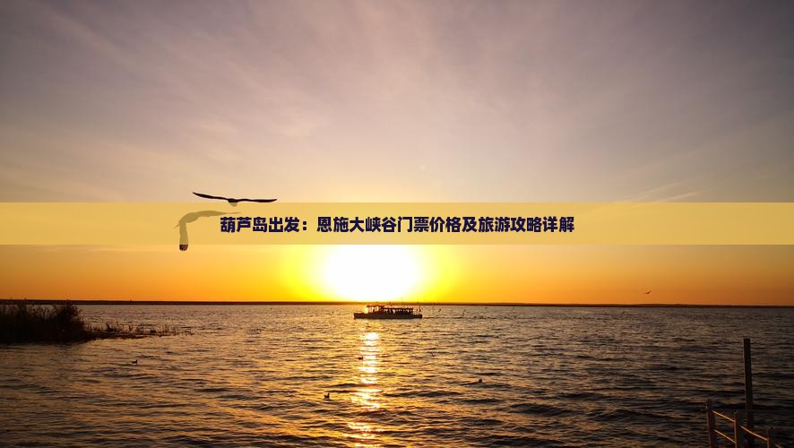 葫芦岛出发：恩施大峡谷门票价格及旅游攻略详解