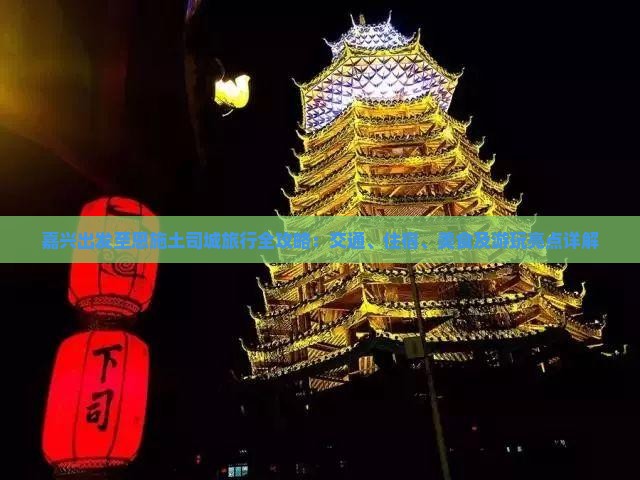 嘉兴出发至恩施土司城旅行全攻略：交通、住宿、美食及游玩亮点详解