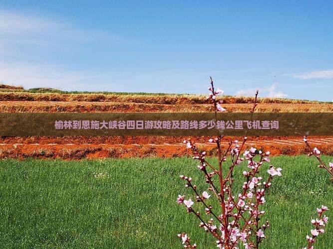 榆林到恩施大峡谷四日游攻略及路线多少钱公里飞机查询