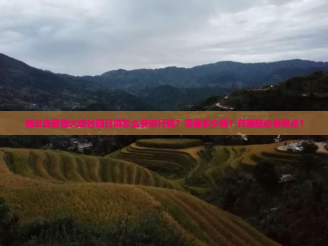 临汾去恩施大峡谷四日游怎么安排行程？需要多少钱？有哪些必看景点？